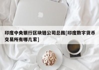 印度中央银行区块链公司总裁[印度数字货币交易所有哪几家]