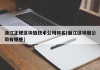 浙江正规区块链技术公司排名[浙江区块链公司有哪些]