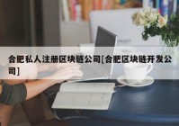 合肥私人注册区块链公司[合肥区块链开发公司]