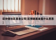 区块链社区基金公司[区块链基金是什么意思]