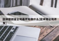 区块链创业公司最开始做什么[区块链公司开发]