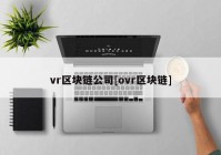 vr区块链公司[ovr区块链]