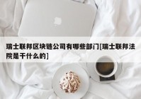 瑞士联邦区块链公司有哪些部门[瑞士联邦法院是干什么的]