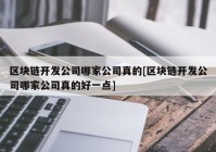 区块链开发公司哪家公司真的[区块链开发公司哪家公司真的好一点]