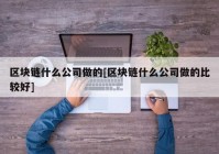 区块链什么公司做的[区块链什么公司做的比较好]