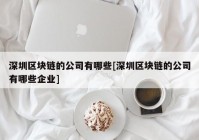 深圳区块链的公司有哪些[深圳区块链的公司有哪些企业]