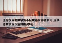 值得投资的数字货币区块链有哪些公司[区块链数字货币值得投资吗]