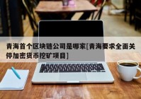 青海首个区块链公司是哪家[青海要求全面关停加密货币挖矿项目]