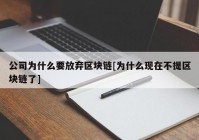 公司为什么要放弃区块链[为什么现在不提区块链了]