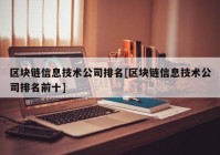 区块链信息技术公司排名[区块链信息技术公司排名前十]