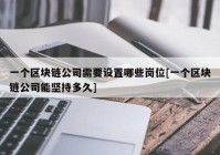 一个区块链公司需要设置哪些岗位[一个区块链公司能坚持多久]