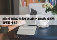 新加坡金融公司发布区块链产品[新加坡区块链项目排名]