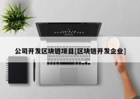 公司开发区块链项目[区块链开发企业]