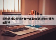 区块链对公司财务有什么影响[区块链对财务的影响]