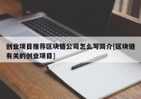 创业项目推荐区块链公司怎么写简介[区块链有关的创业项目]