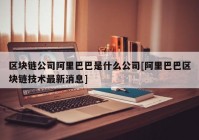 区块链公司阿里巴巴是什么公司[阿里巴巴区块链技术最新消息]