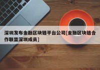 深圳发布金融区块链平台公司[金融区块链合作联盟深圳成员]