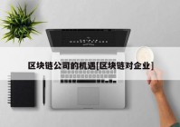 区块链公司的机遇[区块链对企业]