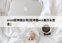 eco2区块链公司[区块链eco是什么意思]