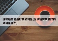 区块链做的最好的公司是[区块链做的最好的公司是哪个]