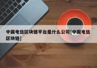 中国电信区块链平台是什么公司[中国电信 区块链]