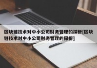 区块链技术对中小公司财务管理的探析[区块链技术对中小公司财务管理的探析]