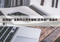 区块链广告制作公司有哪些[区块链广告语大全]