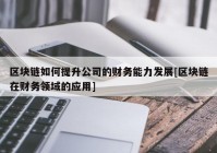 区块链如何提升公司的财务能力发展[区块链在财务领域的应用]