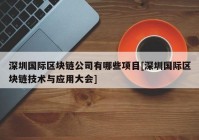 深圳国际区块链公司有哪些项目[深圳国际区块链技术与应用大会]