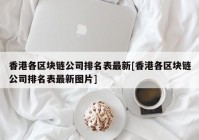 香港各区块链公司排名表最新[香港各区块链公司排名表最新图片]