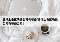 香港上市区块链公司有哪些[香港上市区块链公司有哪些公司]