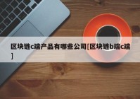 区块链c端产品有哪些公司[区块链b端c端]