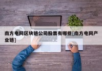 南方电网区块链公司股票有哪些[南方电网产业链]