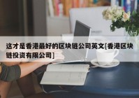 这才是香港最好的区块链公司英文[香港区块链投资有限公司]