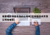 有那些区块链开发的公司呢[区块链技术开发公司有哪家]