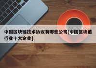 中国区块链技术协议有哪些公司[中国区块链行业十大企业]