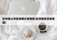 区块链公司思维模式有哪些[区块链有思维逻辑]