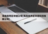 海南南奇区块链公司[海南南齐区块链科技有限公司]