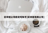 区块链公司稳定吗知乎[区块链有限公司]