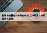 做区块链量化的公司有哪些[区块链量化交易是什么意思]